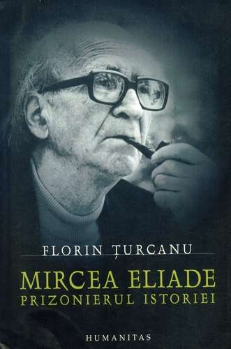 Florin Ţurcanu - Mircea Eliade - Prizonierul istoriei