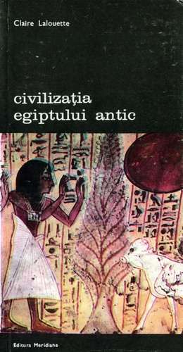 Claire Lalouette - Civilizaţia Egiptului Antic, vol. I