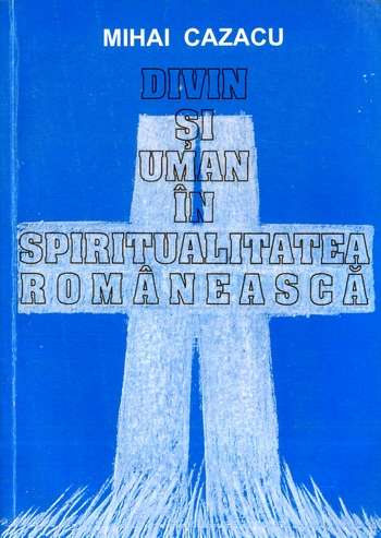 Mihai Cazacu - Divin şi uman în spiritualitatea românească