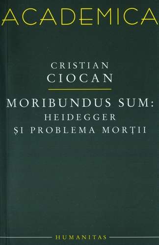 Cristian Ciocan - Moribundus Sum: Heidegger şi problema morţii