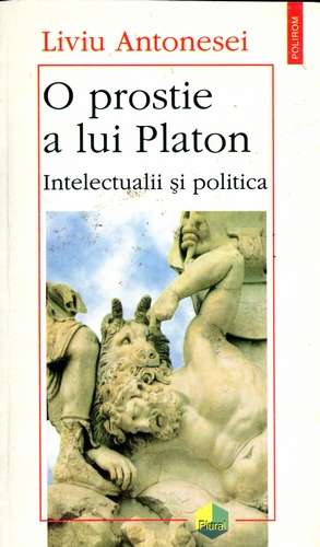 L.Antonesei - O prostie a lui Platon - Intelectualii şi politica - Click pe imagine pentru închidere