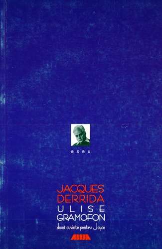 Jacques Derrida - Ulise gramofon - Două cuvinte pentru Joyce